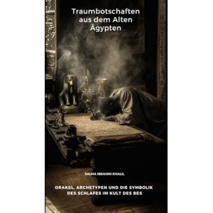 Ibrahim Khalil, Salma Traumbotschaften aus dem Alten Ägypten: Orakel, Archetypen und die Symbolik des Schlafes im Kult des Bes Ibrahim Khalil, Salma Traumbotschaften aus dem Alten Ägypten: Orakel, Archetypen und die Symbolik des Schlafes im Kult des Bes