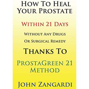 Zangardi, Mr. John How To Heal Your Prostate Within 21 Days Without Any Drugs Or Surgical Remedy Thanks To ProstaGreen 21 Method: Discover the Secret Hidden by Medical Establishment To Get the Total Symptom Regression Zangardi, Mr. John How To Heal Your Prostate Within 21 Days Without Any Drugs Or Surgical Remedy Thanks To ProstaGreen 21 Method: Discover the Secret Hidden by Medical Establishment To Get the Total Symptom Regression