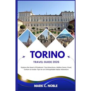 C. NOBLE, MARK TORINO TRAVEL GUIDE 2026: Explore the Heart of Piedmont: Top Attractions, Hidden Gems, Food, Culture & Insider Tips for an Unforgettable Italian Adventure C. NOBLE, MARK TORINO TRAVEL GUIDE 2026: Explore the Heart of Piedmont: Top Attractions, Hidden Gems, Food, Culture & Insider Tips for an Unforgettable Italian Adventure