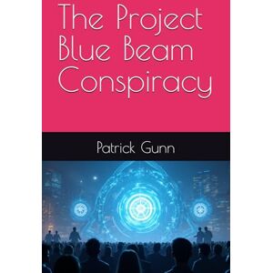 Gunn, Patrick The Project Blue Beam Conspiracy Gunn, Patrick The Project Blue Beam Conspiracy