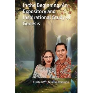 Nugroho, Setyo In the Beginning: An Expository and Inspirational Study of Genesis (KJV Version Bible): Genesis Explained: Exposition and Inspiration for Today (GENESIS EXPOSITORY) Nugroho, Setyo In the Beginning: An Expository and Inspirational Study of Genesis (KJV Version Bible): Genesis Explained: Exposition and Inspiration for Today (GENESIS EXPOSITORY)