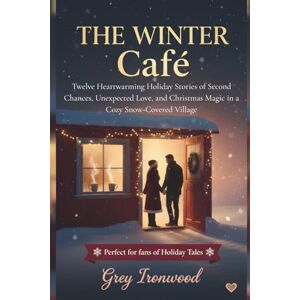 Ironwood, Grey The Winter Café: Twelve Heartwarming Holiday Stories of Second Chances, Unexpected Love, and Christmas Magic in a Cozy Snow-Covered Village Ironwood, Grey The Winter Café: Twelve Heartwarming Holiday Stories of Second Chances, Unexpected Love, and Christmas Magic in a Cozy Snow-Covered Village