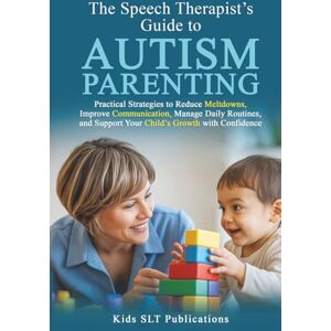 Publications, Kids SLT The Speech Therapist’s Guide to Autism Parenting Practical Strategies to Reduce Meltdowns, Improve Communication, Manage Daily Routines, and Support Your Child’s Growth with Confidence Publications, Kids SLT The Speech Therapist’s Guide to Autism Parenting Practical Strategies to Reduce Meltdowns, Improve Communication, Manage Daily Routines, and Support Your Child’s Growth with Confidence