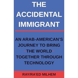 Milhem, Ray The Accidental Immigrant: An Arab-American's Journey to Bring the World Together Through Technology Milhem, Ray The Accidental Immigrant: An Arab-American's Journey to Bring the World Together Through Technology