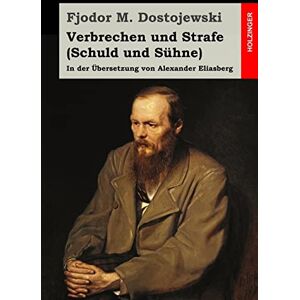 Dostojewski, Fjodor M. Verbrechen und Strafe (Schuld und Sühne): In der Übersetzung von Alexander Eliasberg Dostojewski, Fjodor M. Verbrechen und Strafe (Schuld und Sühne): In der Übersetzung von Alexander Eliasberg