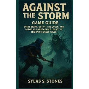 Stones, Sylas S. Against the Storm Game Guide: Master Every Biome, Outwit the Queen, and Forge an Unbreakable Legacy in the Rain-Soaked Wilds Stones, Sylas S. Against the Storm Game Guide: Master Every Biome, Outwit the Queen, and Forge an Unbreakable Legacy in the Rain-Soaked Wilds