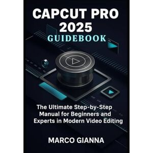 GIANNA, MARCO CapCut Pro 2025 Guidebook: The Ultimate Step-by-Step Manual for Beginners and Experts in Modern Video Editing GIANNA, MARCO CapCut Pro 2025 Guidebook: The Ultimate Step-by-Step Manual for Beginners and Experts in Modern Video Editing