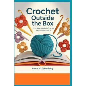 Greenberg, Bruce N. Crochet Outside the Box: 15 Unique Motifs in Shapes You’ll Love to Stitch. Greenberg, Bruce N. Crochet Outside the Box: 15 Unique Motifs in Shapes You’ll Love to Stitch.