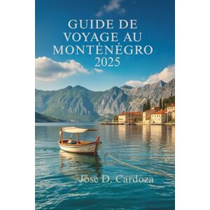 Cardoza, Jose D. GUIDE DE VOYAGE AU MONTÉNÉGRO 2025: Découvrez les trésors cachés et la vie locale au cœur des Balkans (situés en Europe du Sud-Est) Cardoza, Jose D. GUIDE DE VOYAGE AU MONTÉNÉGRO 2025: Découvrez les trésors cachés et la vie locale au cœur des Balkans (situés en Europe du Sud-Est)
