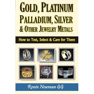 Newman, Renee Gold, Platinum, Palladium, Silver & Other Jewelry Metals: How to Test, Select & Care for Them Newman, Renee Gold, Platinum, Palladium, Silver & Other Jewelry Metals: How to Test, Select & Care for Them