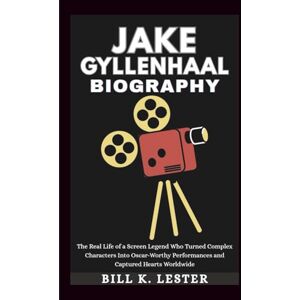 K. Lester, Bill JAKE GYLLENHAAL BIOGRAPHY: The Real Life of a Screen Legend Who Turned Complex Characters Into Oscar-Worthy Performances and Captured Hearts Worldwide K. Lester, Bill JAKE GYLLENHAAL BIOGRAPHY: The Real Life of a Screen Legend Who Turned Complex Characters Into Oscar-Worthy Performances and Captured Hearts Worldwide