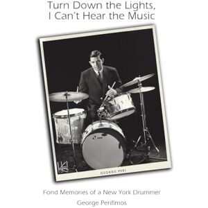 Perifimos, Mr. George Turn Down the Lights, I Can't Hear the Music: Fond Memories of a New York Drummer Perifimos, Mr. George Turn Down the Lights, I Can't Hear the Music: Fond Memories of a New York Drummer