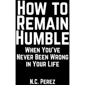 Perez, N. C. How to Remain Humble When You’ve Never Been Wrong in Your Life Perez, N. C. How to Remain Humble When You’ve Never Been Wrong in Your Life
