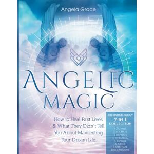 Grace, Angela Angelic Magic: How To Heal Past Lives & What They Didn't Tell You About Manifesting Your Dream Life (7 in 1 Collection) (Archangelology) Grace, Angela Angelic Magic: How To Heal Past Lives & What They Didn't Tell You About Manifesting Your Dream Life (7 in 1 Collection) (Archangelology)