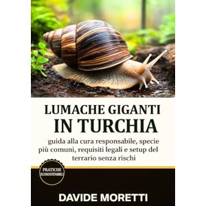 MORETTI, DAVIDE Lumache Giganti in Turchia: guida alla cura responsabile, specie più comuni, requisiti legali e setup del terrario MORETTI, DAVIDE Lumache Giganti in Turchia: guida alla cura responsabile, specie più comuni, requisiti legali e setup del terrario