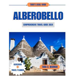 WARREN, TARA D. ALBEROBELLO COMPREHENSIVE TRAVEL GUIDE 2024: "Unearth the Timeless Magic and In-Depth Secret of Trulli Town: Your Passport to Uncharted Puglia, ... Adventures in Alberobell (TARA'S LOCAL GUIDE) WARREN, TARA D. ALBEROBELLO COMPREHENSIVE TRAVEL GUIDE 2024: "Unearth the Timeless Magic and In-Depth Secret of Trulli Town: Your Passport to Uncharted Puglia, ... Adventures in Alberobell (TARA'S LOCAL GUIDE)