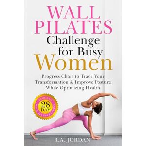 Jordan, R.A. Wall Pilates Challenge For Busy Women: 28-Day Program With Illustrations, Progress Chart to Track Your Transformation, And Improve Posture While Optimizing Health Jordan, R.A. Wall Pilates Challenge For Busy Women: 28-Day Program With Illustrations, Progress Chart to Track Your Transformation, And Improve Posture While Optimizing Health