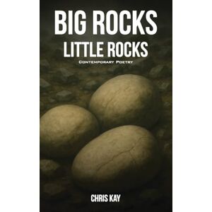 Kay, Chris Big Rocks Little Rocks: A Collection Of Contemporary Poetry Kay, Chris Big Rocks Little Rocks: A Collection Of Contemporary Poetry