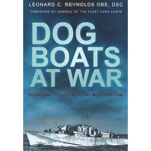 Reynolds OBE, Leonard C Dog Boats at War: Royal Navy D Class Mtbs And Mgbs 1939-1945 Reynolds OBE, Leonard C Dog Boats at War: Royal Navy D Class Mtbs And Mgbs 1939-1945