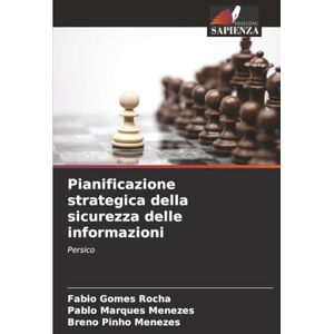 Rocha, Fabio Gomes Pianificazione strategica della sicurezza delle informazioni: Persico Rocha, Fabio Gomes Pianificazione strategica della sicurezza delle informazioni: Persico