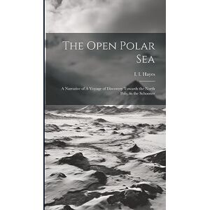 I I (Isaac Israel), Hayes The Open Polar Sea: A Narrative of A Voyage of Discovery Towards the North Pole, in the Schooner I I (Isaac Israel), Hayes The Open Polar Sea: A Narrative of A Voyage of Discovery Towards the North Pole, in the Schooner