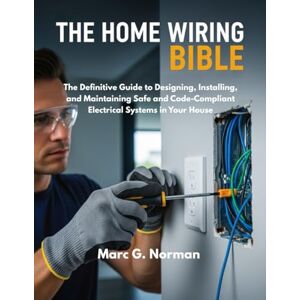 Norman THE HOME WIRING BIBLE: The Definitive Guide to Designing, Installing, and Maintaining Safe and Code-Compliant Electrical Systems in Your House (DIY MASTERY BIBLE) Norman THE HOME WIRING BIBLE: The Definitive Guide to Designing, Installing, and Maintaining Safe and Code-Compliant Electrical Systems in Your House (DIY MASTERY BIBLE)
