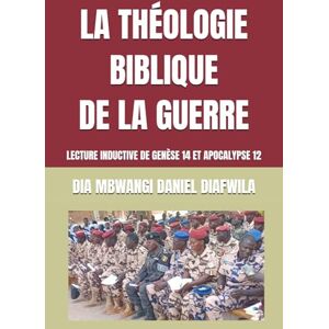 DIAFWILA, DIA MBWANGI DANIEL LA THÉOLOGIE BIBLQUE DE LA GUERRE: LECTURE INDUCTIVE DE GENÈSE 14 ET APOCALYPSE 12 (Collection ALPHA OMEGA A et Ω International University Network) DIAFWILA, DIA MBWANGI DANIEL LA THÉOLOGIE BIBLQUE DE LA GUERRE: LECTURE INDUCTIVE DE GENÈSE 14 ET APOCALYPSE 12 (Collection ALPHA OMEGA A et Ω International University Network)