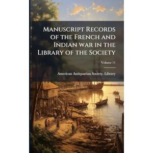 United Manuscript Records of the French and Indian war in the Library of the Society United Manuscript Records of the French and Indian war in the Library of the Society