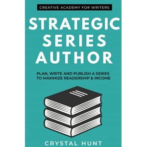 Hunt, Crystal Strategic Series Author: Plan, write and publish a series to maximize readership & income: 3 (Creative Academy Guides for Writers) Hunt, Crystal Strategic Series Author: Plan, write and publish a series to maximize readership & income: 3 (Creative Academy Guides for Writers)