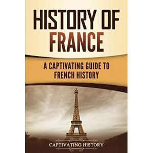 History, Captivating History of France: A Captivating Guide to French History (European Countries) History, Captivating History of France: A Captivating Guide to French History (European Countries)