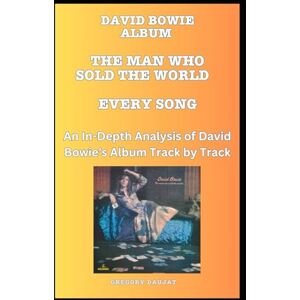 Daujat, Gregory David Bowie Album -The Man Who Sold the World Album- Every Song- An In-Depth Analysis of David Bowie's Album Track by Track: A fearless deep dive into ... album — every song, every secret, every scar. Daujat, Gregory David Bowie Album -The Man Who Sold the World Album- Every Song- An In-Depth Analysis of David Bowie's Album Track by Track: A fearless deep dive into ... album — every song, every secret, every scar.