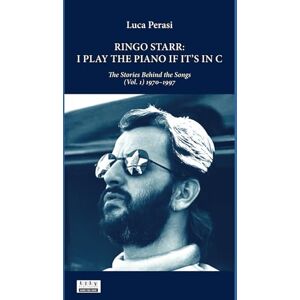 Perasi, Luca Ringo Starr: I Play the Piano If It’s in C. The Stories Behind the Songs (Vol. 1) 1970–1997 Perasi, Luca Ringo Starr: I Play the Piano If It’s in C. The Stories Behind the Songs (Vol. 1) 1970–1997