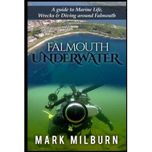 Milburn, Mark Falmouth Underwater: A Guide to Marine Life, Wrecks and Dive around Falmouth Milburn, Mark Falmouth Underwater: A Guide to Marine Life, Wrecks and Dive around Falmouth
