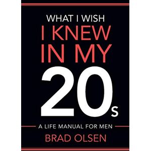 Olsen, Brad What I Wish I Knew In My 20s: A Life Manual For Men Olsen, Brad What I Wish I Knew In My 20s: A Life Manual For Men