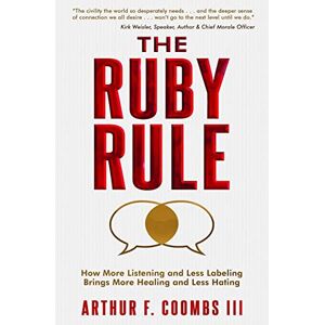 Coombs III, Arthur F. The Ruby Rule: How More Listening and Less Labeling Brings More Healing and Less Hating Coombs III, Arthur F. The Ruby Rule: How More Listening and Less Labeling Brings More Healing and Less Hating