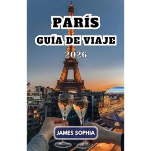 SOPHIA, JAMES PARÍS GUÍA DE VIAJE 2026: Ciudad de la Luz y famosa por su rica historia, cultura, arte, moda y ambiente romántico. SOPHIA, JAMES PARÍS GUÍA DE VIAJE 2026: Ciudad de la Luz y famosa por su rica historia, cultura, arte, moda y ambiente romántico.