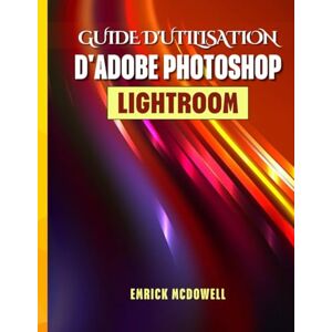 McDowell, Emrick GUIDE D'UTILISATION D'ADOBE PHOTOSHOP LIGHTROOM 2025: Un Manuel Complet, Étape Par Étape, Pour Organiser, Éditer Et Améliorer À L'aide Des Outils Les Plus Récents, Pour Tous Les Créatifs, McDowell, Emrick GUIDE D'UTILISATION D'ADOBE PHOTOSHOP LIGHTROOM 2025: Un Manuel Complet, Étape Par Étape, Pour Organiser, Éditer Et Améliorer À L'aide Des Outils Les Plus Récents, Pour Tous Les Créatifs,