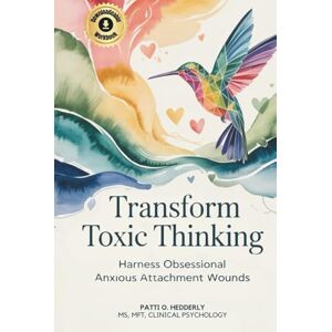 Hedderly, Patti O. Transform Toxic Thinking: Harness Obsessional Anxious Attachment Wounds, Gain Mastery Over the Dragons of Overthinking, Worry, Negativity, and ... Peace in Your Mind, Body, Heart, and Soul Hedderly, Patti O. Transform Toxic Thinking: Harness Obsessional Anxious Attachment Wounds, Gain Mastery Over the Dragons of Overthinking, Worry, Negativity, and ... Peace in Your Mind, Body, Heart, and Soul