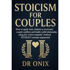ONIX, DR STOICISM FOR COUPLES: How to apply stoic wisdom to overcome couple conflicts and build a solid relationship using the "active empathy" method, WITHOUT ... (BRUTAL STOICISM FOR CRAZY PEOPLE !) ONIX, DR STOICISM FOR COUPLES: How to apply stoic wisdom to overcome couple conflicts and build a solid relationship using the "active empathy" method, WITHOUT ... (BRUTAL STOICISM FOR CRAZY PEOPLE !)