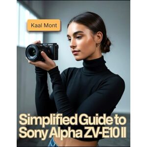 Mont, Kaal Simplified Guide to Sony Alpha ZV-E10 II: Learn Simple Steps for Stunning Photography, 4K Video Production, Creative Vlogging, Effortless Camera Settings, and Essential Maintenance Tips Mont, Kaal Simplified Guide to Sony Alpha ZV-E10 II: Learn Simple Steps for Stunning Photography, 4K Video Production, Creative Vlogging, Effortless Camera Settings, and Essential Maintenance Tips