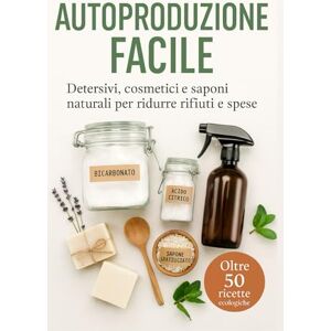 Rossi, Elena Autoproduzione Facile: Detersivi, cosmetici e saponi naturali per ridurre rifiuti e spese Rossi, Elena Autoproduzione Facile: Detersivi, cosmetici e saponi naturali per ridurre rifiuti e spese