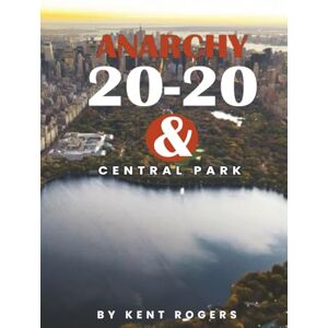 Rogers, Kent Anarchy 20-20 & Central Park Rogers, Kent Anarchy 20-20 & Central Park
