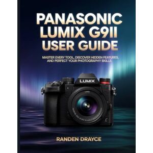 Drayce, Randen Panasonic LUMIX G9II User Guide: Master Every Tool, Discover Hidden Features, and Perfect Your Photography Skills Drayce, Randen Panasonic LUMIX G9II User Guide: Master Every Tool, Discover Hidden Features, and Perfect Your Photography Skills