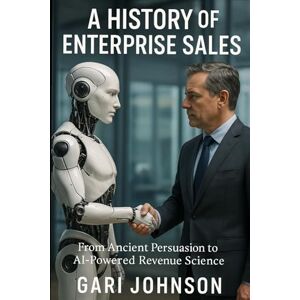 Johnson, Gari A History of Enterprise Sales: The Almost Complete Evolution of Human Commerce and Professional Selling in the Enterprise Technology Industry by ... Hand: 1 (The Revenue Renaissance Collection) Johnson, Gari A History of Enterprise Sales: The Almost Complete Evolution of Human Commerce and Professional Selling in the Enterprise Technology Industry by ... Hand: 1 (The Revenue Renaissance Collection)
