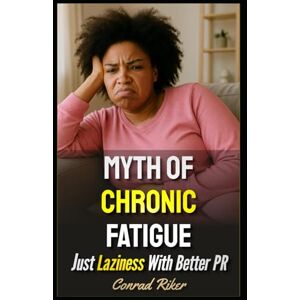 Riker, Conrad Myth Of Chronic Fatigue: Just Laziness With Better PR (Redpilled Rational (satire)) Riker, Conrad Myth Of Chronic Fatigue: Just Laziness With Better PR (Redpilled Rational (satire))