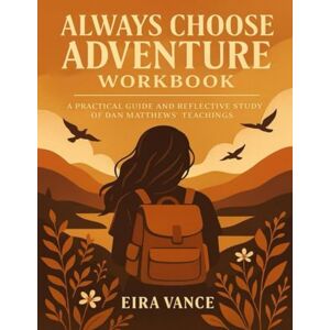 Vance, Eira Always Choose Adventure Workbook: A Practical Guide and Reflective Study of Dan Matthews’ Teachings Vance, Eira Always Choose Adventure Workbook: A Practical Guide and Reflective Study of Dan Matthews’ Teachings