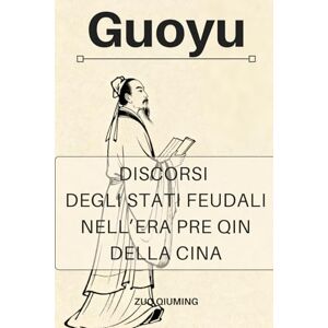 Zuo, Qiuming Guoyu: Discorsi degli Stati feudali nell’era pre Qin della Cina Zuo, Qiuming Guoyu: Discorsi degli Stati feudali nell’era pre Qin della Cina