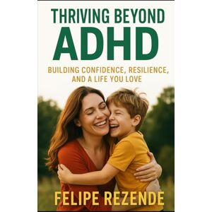 REZENDE, FELIPE ERAK Thriving Beyond ADHD: Building Confidence, Resilience, and a Life You Love (The ADHD & Hyperactivity Blueprint) REZENDE, FELIPE ERAK Thriving Beyond ADHD: Building Confidence, Resilience, and a Life You Love (The ADHD & Hyperactivity Blueprint)