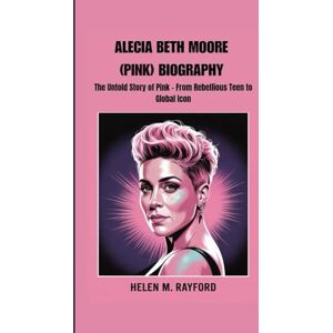 M. Rayford, Helen ALECIA BETH MOORE (PINK) BIOGRAPHY: The Untold Story of Pink – From Rebellious Teen to Global Icon M. Rayford, Helen ALECIA BETH MOORE (PINK) BIOGRAPHY: The Untold Story of Pink – From Rebellious Teen to Global Icon