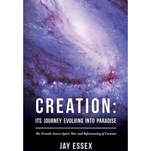 Essex, Jay Creation: Its Journey Evolving Into Paradise: The Growth, Source Spirit War, and Reformatting of Creation: Volume 2 (The Creation Series) Essex, Jay Creation: Its Journey Evolving Into Paradise: The Growth, Source Spirit War, and Reformatting of Creation: Volume 2 (The Creation Series)